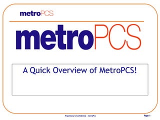 A Quick Overview of MetroPCS!




          Proprietary & Confidential - metroPCS   Page 1
 