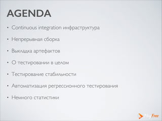 AGENDA
• Continuous integration инфраструктура	

• Непрерывная сборка	

• Выкладка артефактов	

• О тестировании в целом	

• Тестирование стабильности 	

• Автоматизация регрессионного тестирования	

• Немного статистики
 