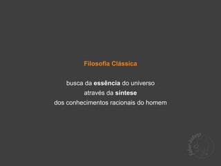 Filosofia Clássica


   busca da essência do universo
         através da síntese
dos conhecimentos racionais do homem
 