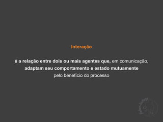 Interação


é a relação entre dois ou mais agentes que, em comunicação,
    adaptam seu comportamento e estado mutuamente
                 pelo benefício do processo
 
