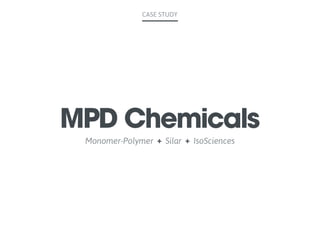 MPD Chemicals
Monomer-Polymer + Silar + IsoSciences
CASE STUDY
 