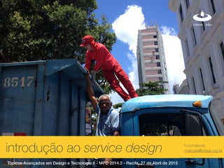 xintrodução ao service design h.d.mabuse
mabuse@cesar.org.br
Tópicos Avançados em Design e Tecnologia II - MPD 2014.2 - Recife, 27 de Abril de 2015
 