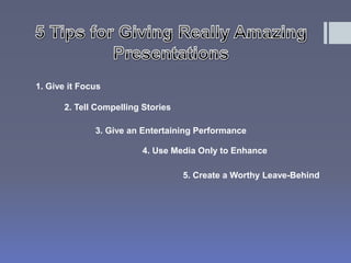 1. Give it Focus 
2. Tell Compelling Stories 
3. Give an Entertaining Performance 
4. Use Media Only to Enhance 
5. Create a Worthy Leave-Behind 
 
