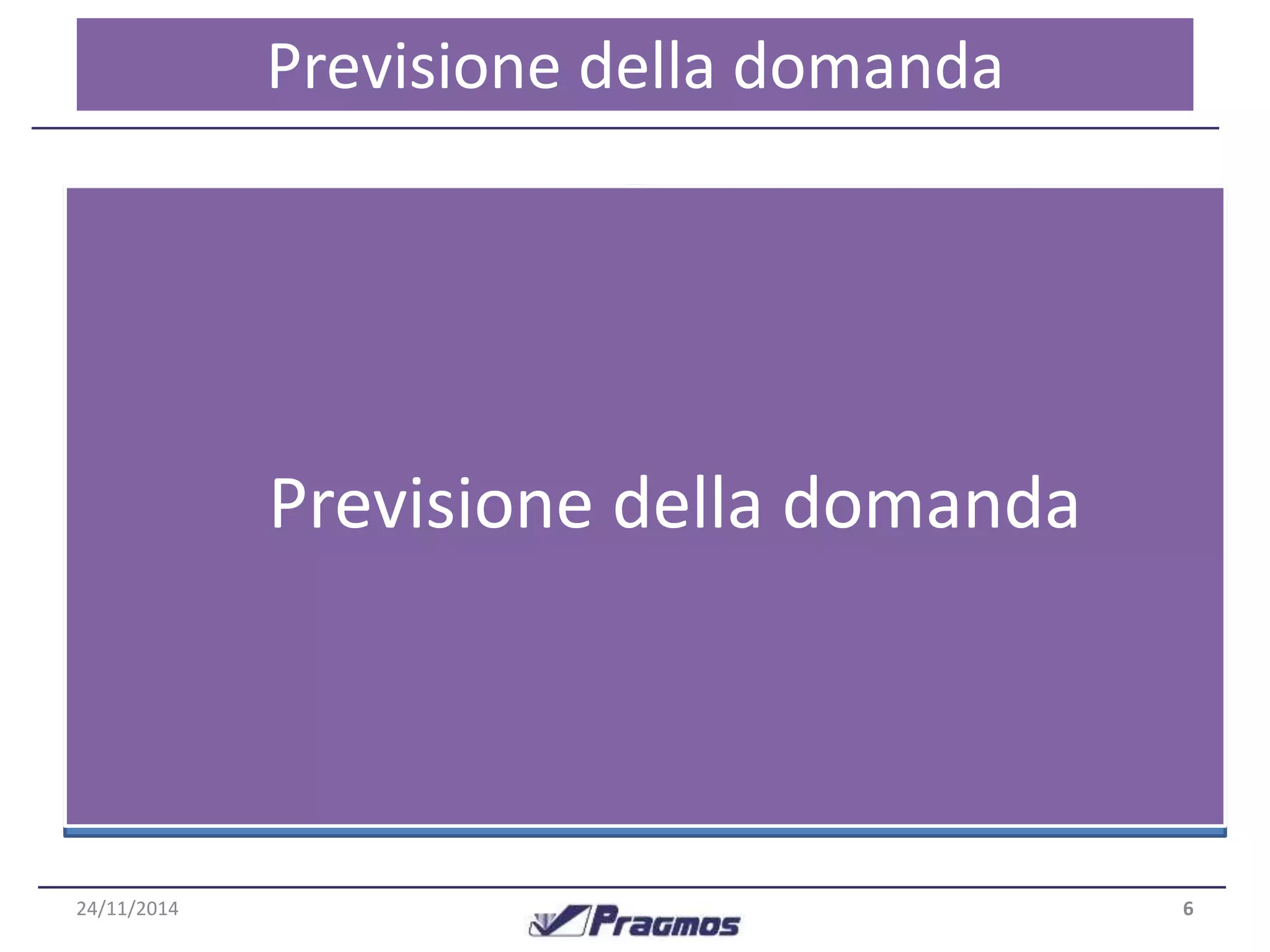 Classe 
Regolarità 
Previsione della domanda 
La previsione della domanda è il cuore del sistema. Grazie ad 
essa vengono determinate le quantità della proposta 
d’ordine. 
Classe 
Movimentazione 
Questa funzione svolge anche una seconda funzionalità, 
ovvero la generazione del Budget Vendite (in funzione 
dell’andamento storico e del trend previsto). 
6 
Funzionalità chiave 
24/11/2014 
Previsione della domanda 
 