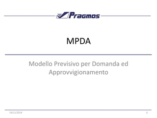 MPDA 
Modello Previsivo per Domanda ed 
Approvvigionamento 
24/11/2014 1 
 
