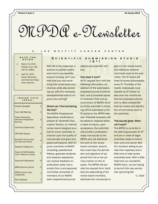 Volume 2, Issue 1                                                                                                     31 January 2013




      MPDA e-Newsletter
                     H    .     L   E    E    M   O   F   F   I   T   T   C   A   N   C   E   R   C   E    N    T   E   R


       S A V E T H E
         D A T E S                           S c i e n t i f i c              s u b m i s s i o n                   s t u d i o
                                                                                 ( S 3 )
  •      March 15, 2013
         Postdoc Town Hall              With all of the pressures in      editors and scientific writ-         grant to the review board,
         with Dr. Sellers               science to publish quality        ers).                                and distribute reviewer
  •      April 23, 2013                 work and to successfully                                               comments back to the sub-
         Career Workshop                acquire funding, don’t you        How does it work?                    mitter. The S3 board will
         and Interview Prepa-           wish that you had some-           An S3 request form with the          meet to review submissions
         ration Seminar
                                        thing that could boost your       following information: an            every 3rd Thursday of the
                                        chances while also provid-        abstract of the submission,          month. Individuals must
                                        ing you with the necessary        proposed journal of submis-          request an S3 review no
                                        developmental tools to im-        sion, and a proposed panel           less than two months be-
  I N S I D E T H I S
       I S S U E :
                                        prove your writing?               of reviewers (first and se-          fore the proposed submis-
                                                                          cond choice of Moffitt facul-        sion to allow substantial
Postdoc Spotlight               2       Where can I find something        ty) of the submitter’s choos-        time for review and distribu-
                                        like this?                        ing will be submitted to the         tion of comments back to
Town Hall Meeting               2
                                        The Moffitt Postdoctoral          S3 portal on the MPDA web-           the submitter.
Career Workshop;                        Association would like to         site. Potential reviewers will
Interview Preparation           3
Seminar                                 present S3 (Scientific Sub-       be asked to respond within           This sounds great. When
                                        mission Studio), an internal      a week of inquiry; upon              will it start?
Internship Opportunity          3       review board designed as a        acceptance, the submitter            The MPDA is currently in
                                        tool for junior scientists to     will provide a publication-          the planning process for S3
OSR Q&A Session                 4
                                        improve upon the quality of       ready manuscript to the              and are in need of eager
Scientific Communica-
                                4
                                        manuscripts and grant pro-        MPDA who will distribute             scientists ready to submit
tion Seminar Series
                                        posal submissions. With S3,       the work to the review               their work and senior Mof-
Research Colloquium             5       junior scientists at Moffitt      board members. Submit-               fitt members willing to pro-
                                        (including: postdoctoral          ters must have the permis-           vide their expertise and a
Career & Skill Develop-
                                5       fellows, graduate students,       sion and signature of ap-            little time to help review
ment Resource Library
                                        and research assistants)          proval from his or her pri-          submitted work. With a little
Featured Publications           6       can receive feedback on           mary mentor on the re-               help from our wonderful
                                        publication-ready manu-           quest. The MPDA will pro-            Moffitt team, we are hoping
MPDA Seminar Series             6
                                        scripts from a pre-approved       vide the request form, facili-       to launch this new service
MPDA Council, New                       committee comprised of            tate the assembling of the           this upcoming fall.
                                7
Leadership
                                        members of our Moffitt            review board members,                                      —L. Cook
New Postdocs                    7       team (experienced journal         distribute the manuscript or
 