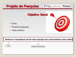 Destacar a importância de ter mais atenção aos consumidores mais velhos
 Único;
 Porquê da pesquisa;
 Verbo Infinitivo.
 
