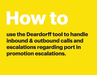 How to
use the Deardorff tool to handle
inbound & outbound calls and
escalations regarding port in
promotion escalations.
 