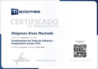 ID certificado:
47704-75
https://www.tiexames.com.br/certificado/?47704-75
Diógenes Alves Machado
concluiu no dia 25/05/2016 o treinamento
Fundamentos do Teste de Software -
Preparatório exame CTFL
com duração de 24 horas, ministrado por Kelvin Weiss.
 