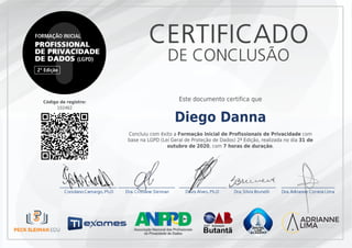 Código de registro:
102462
Este documento certifica que
Diego Danna
Concluiu com êxito a Formação Inicial de Profissionais de Privacidade com
base na LGPD (Lei Geral de Proteção de Dados) 2ª Edição, realizada no dia 31 de
outubro de 2020, com 7 horas de duração.
 