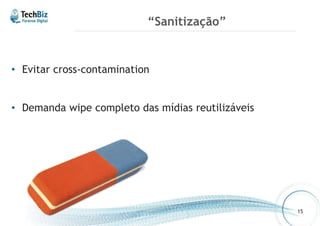 “Sanitização” 
• Evitar cross-contamination 
• Demanda wipe completo das mídias reutilizáveis 
15 
 