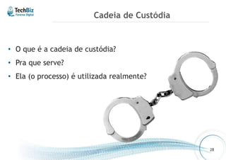 Cadeia de Custódia 
• O que é a cadeia de custódia? 
• Pra que serve? 
• Ela (o processo) é utilizada realmente? 
28 
 