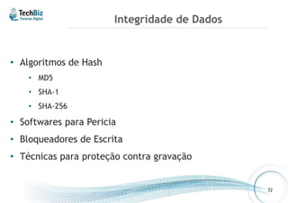 Integridade de Dados 
• Algoritmos de Hash 
• MD5 
• SHA-1 
• SHA-256 
• Softwares para Pericia 
• Bloqueadores de Escrita 
• Técnicas para proteção contra gravação 
32 
 