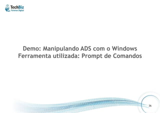 Demo: Manipulando ADS com o Windows 
Ferramenta utilizada: Prompt de Comandos 
36 
 