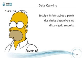 Data Carving 
38 
Esculpir informações a partir 
dos dados disponíveis no 
disco rígido suspeito 
 