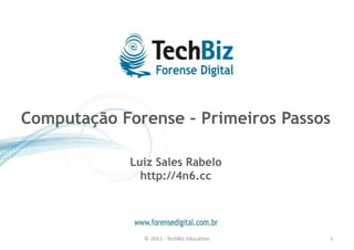 Computação Forense – Primeiros Passos 
Luiz Sales Rabelo 
http://4n6.cc 
© 2011 - TechBiz Education 1 
 