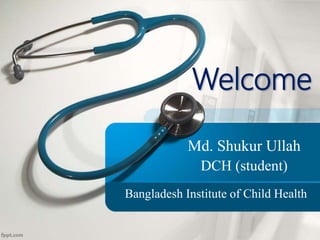 Welcome
Md. Shukur Ullah
DCH (student)
Bangladesh Institute of Child Health
 