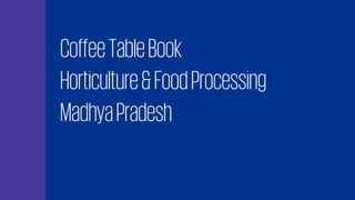 CoffeeTableBook
Horticulture&FoodProcessing
MadhyaPradesh
 