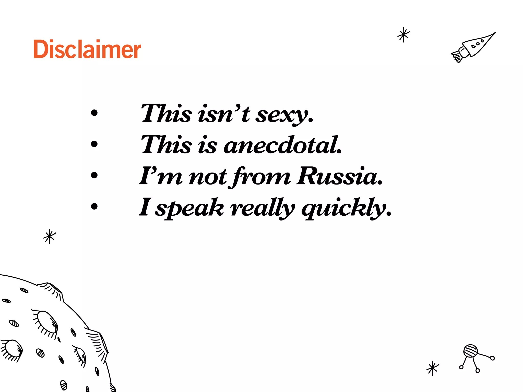Disclaimer
•  This isn’t sexy.
•  This is anecdotal.
•  I’m not from Russia.
•  I speak really quickly.
 