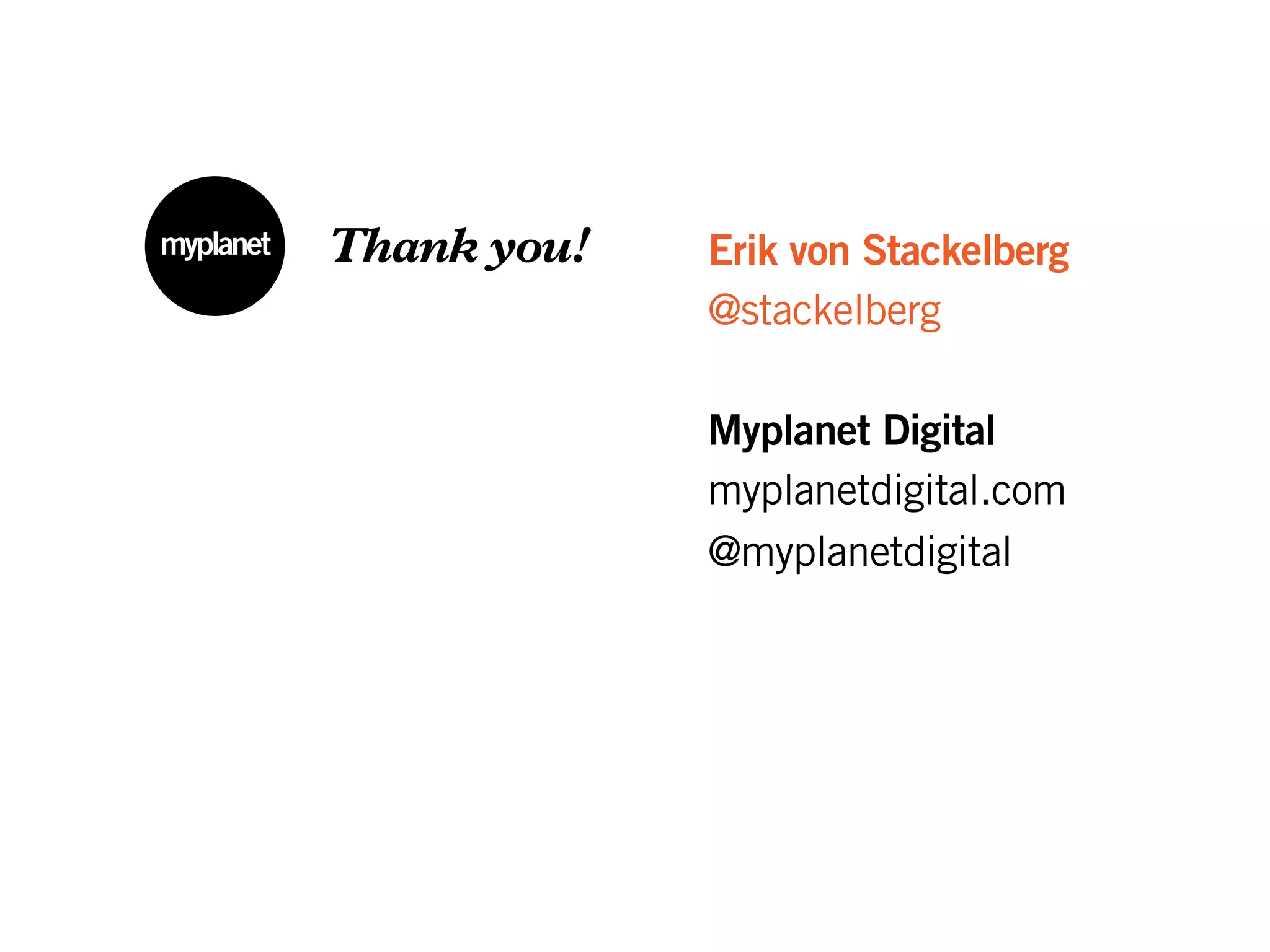 Erik von Stackelberg
@stackelberg
Thank you!
Myplanet Digital
myplanetdigital.com
@myplanetdigital
 