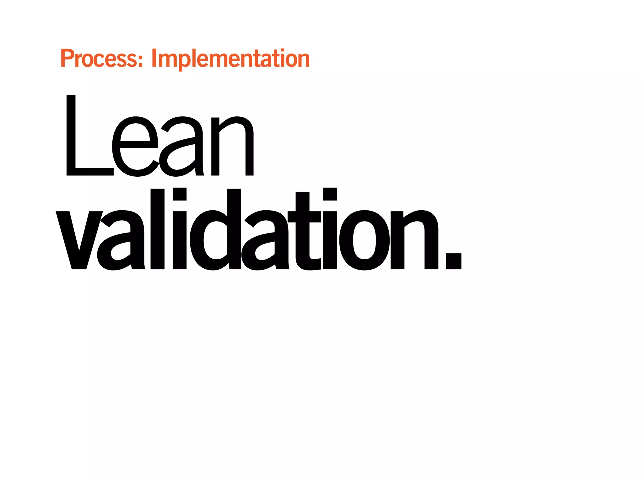 Lean
validation.
Process: Implementation
 