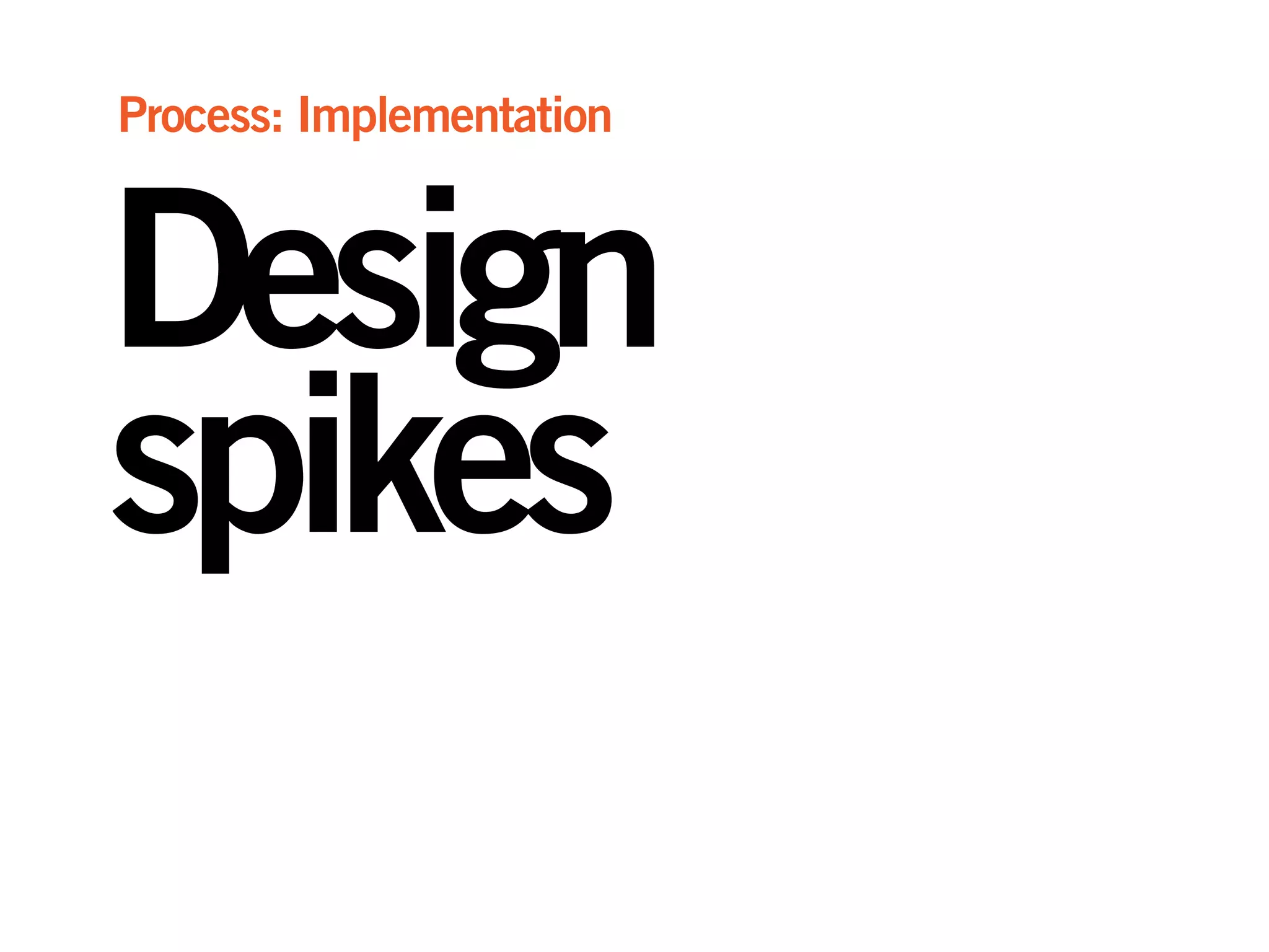 Design
spikes
Process: Implementation
 
