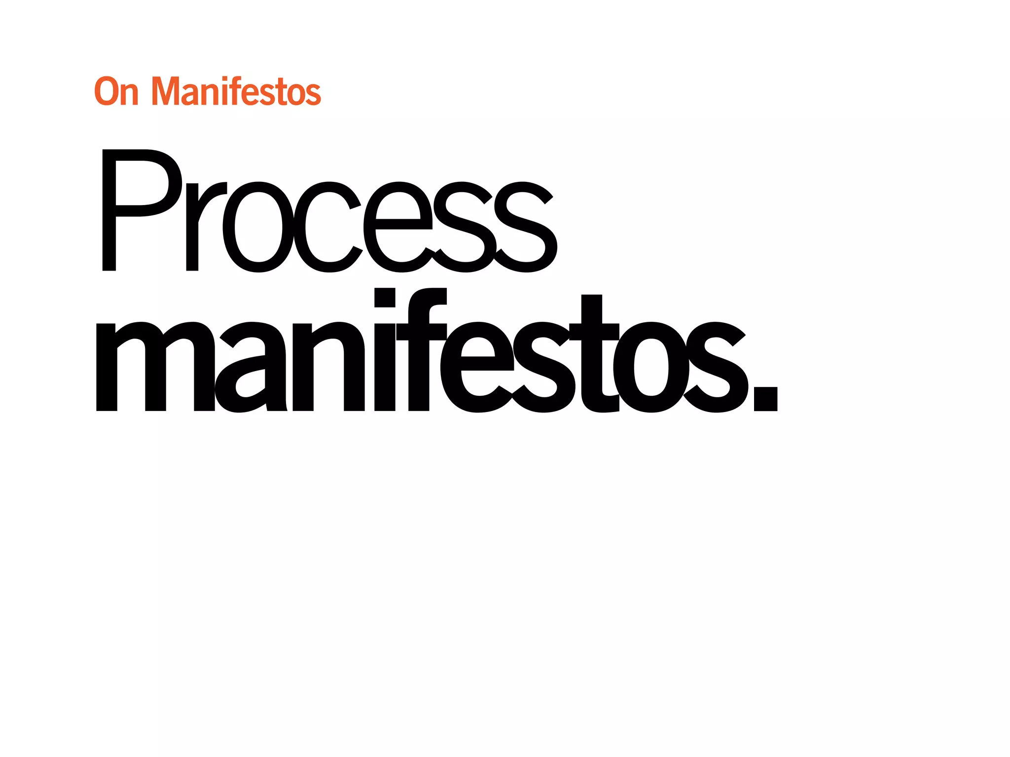 Process
manifestos.
On Manifestos
 