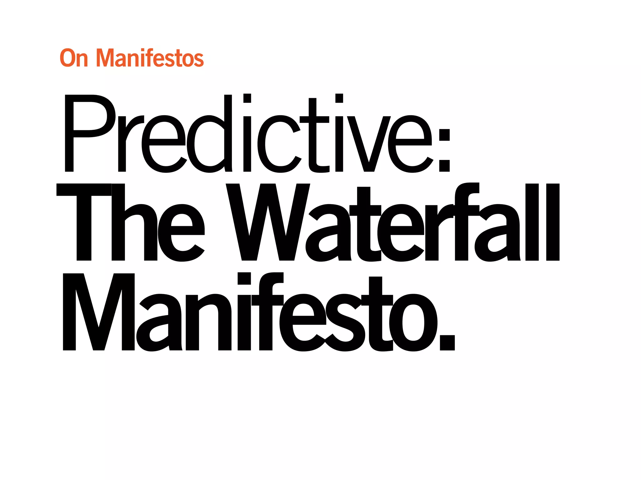Predictive:
TheWaterfall
Manifesto.
On Manifestos
 