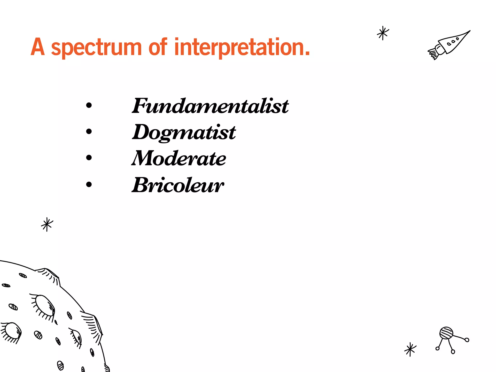 A spectrum of interpretation.
•  Fundamentalist
•  Dogmatist
•  Moderate
•  Bricoleur
 