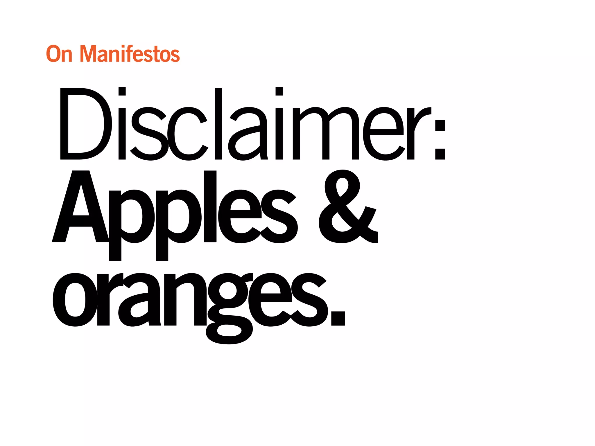 Disclaimer:
Apples&
oranges.
On Manifestos
 