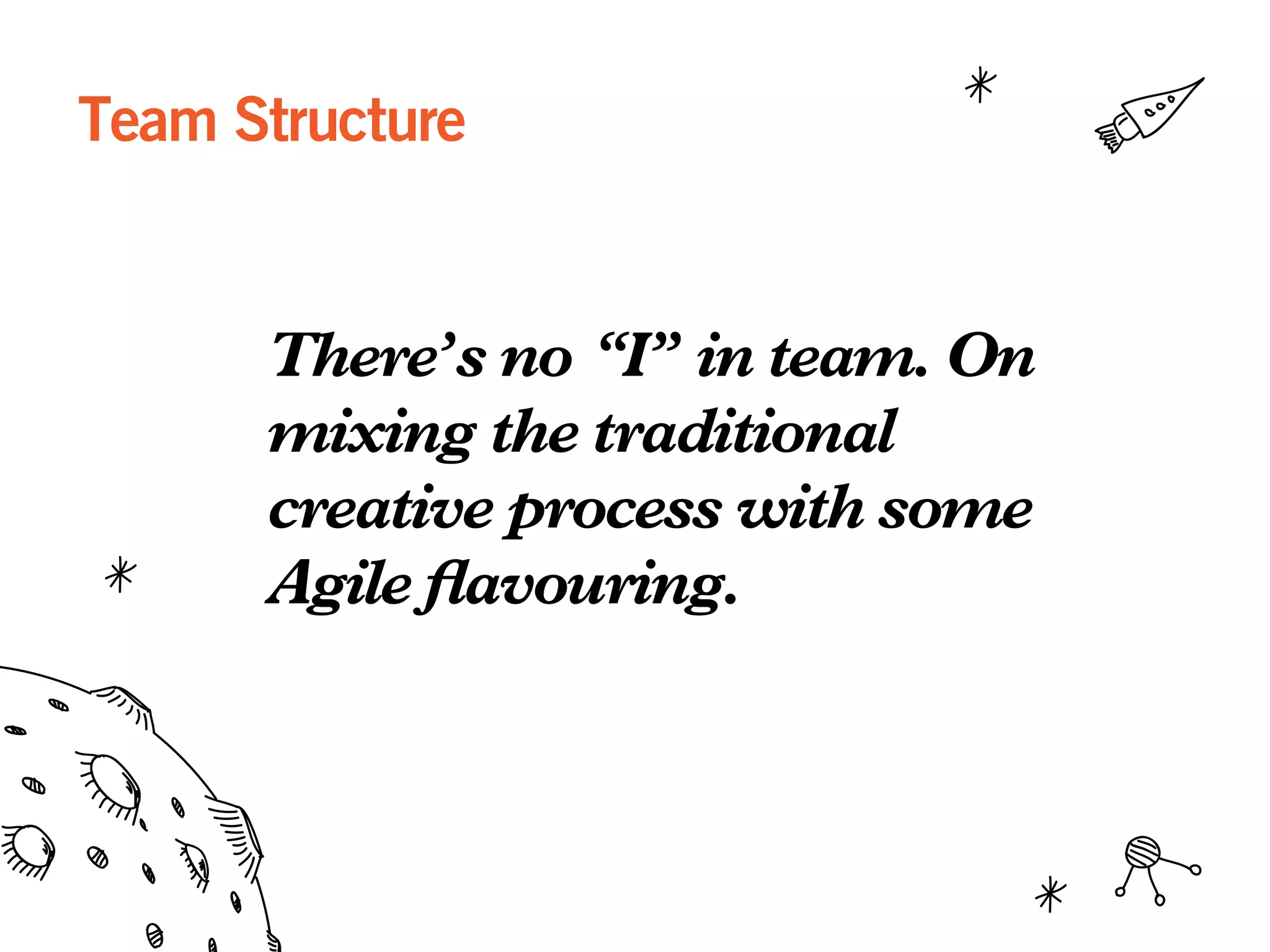 Team Structure
There’s no “I” in team. On
mixing the traditional
creative process with some
Agile flavouring.
 