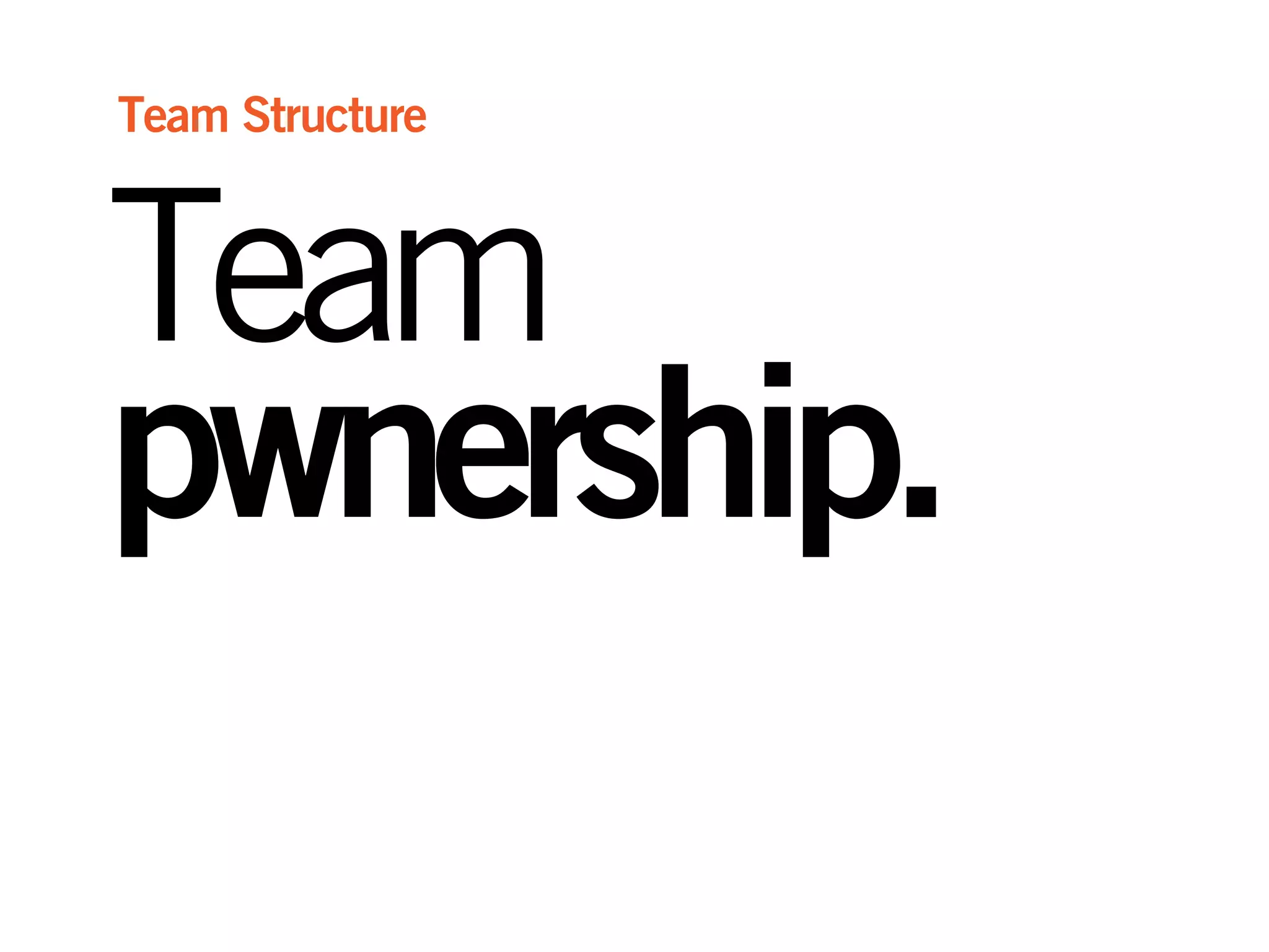 Team
pwnership.
Team Structure
 