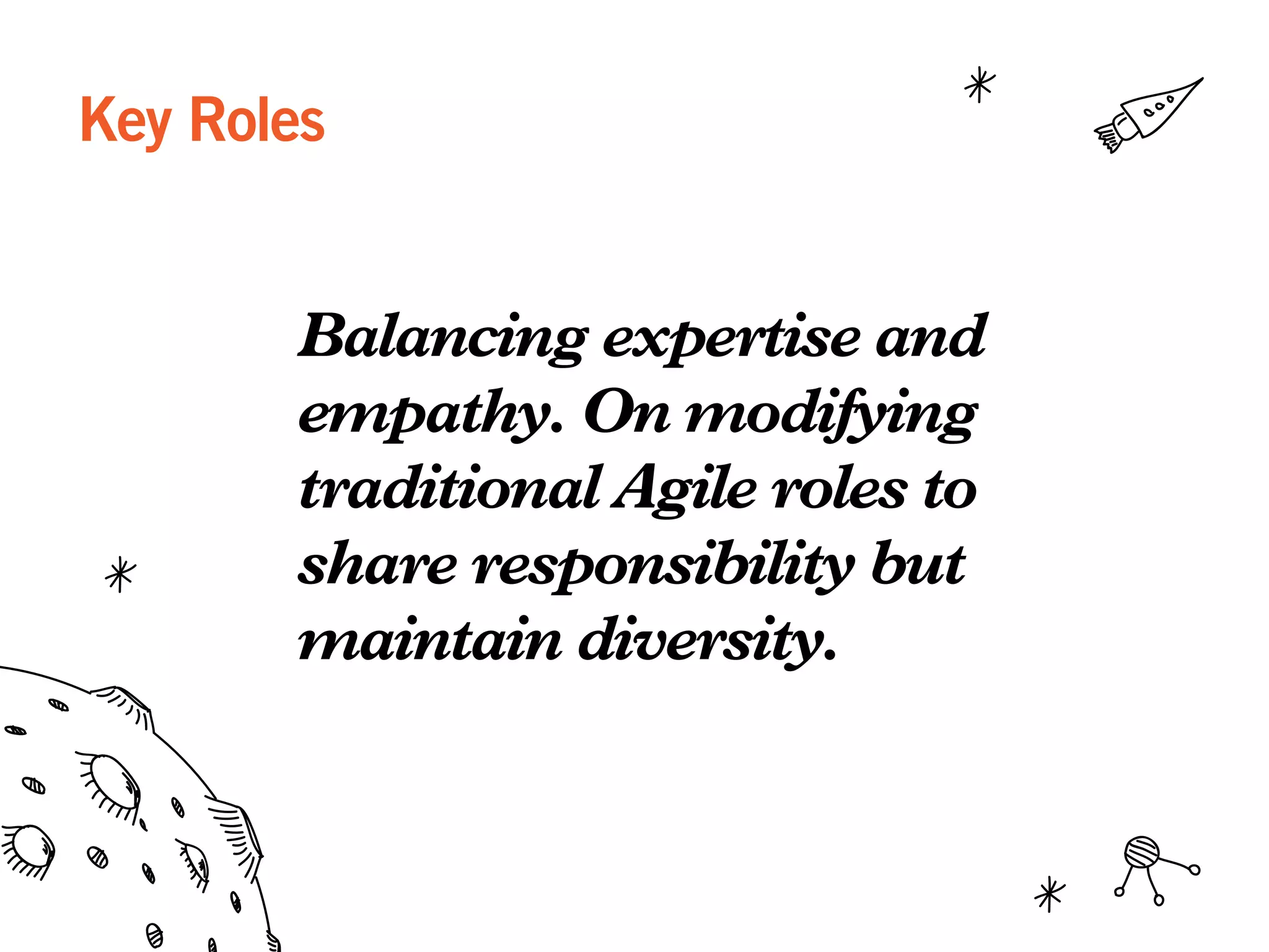 Key Roles
Balancing expertise and
empathy. On modifying
traditional Agile roles to
share responsibility but
maintain diversity.
 