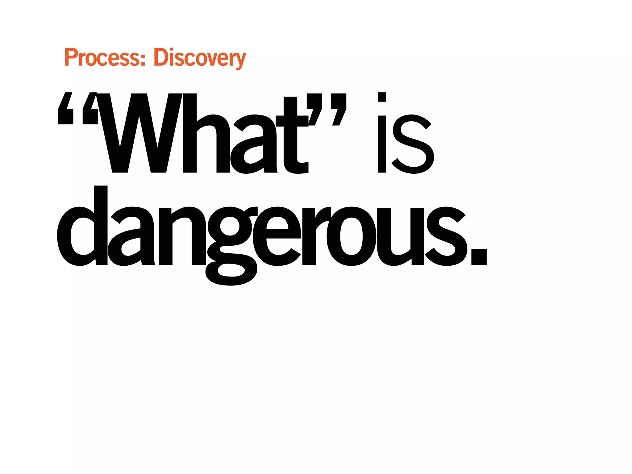 “What”is
dangerous.
Process: Discovery
 