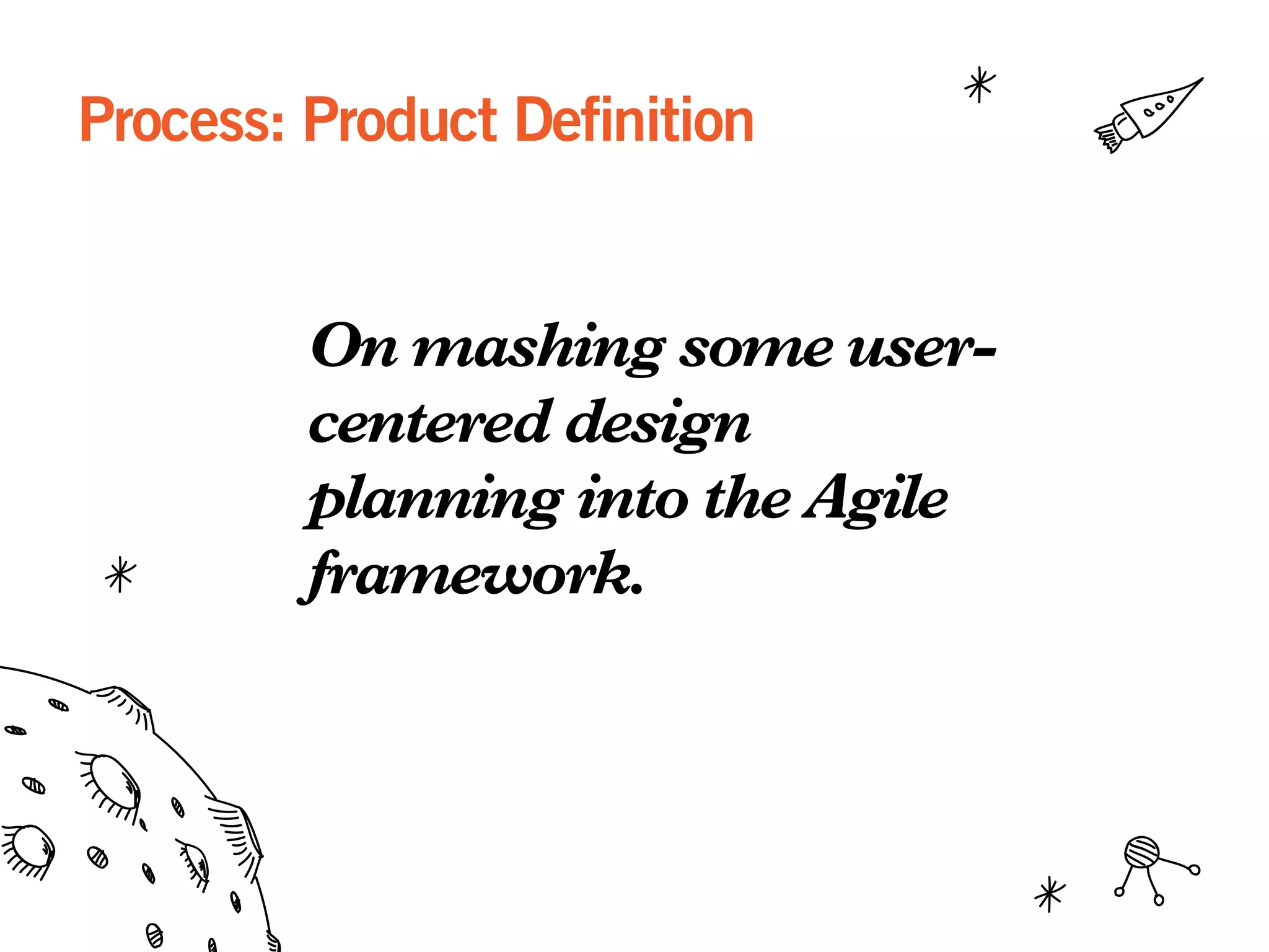Process: Product Definition
On mashing some user-
centered design
planning into the Agile
framework.
 