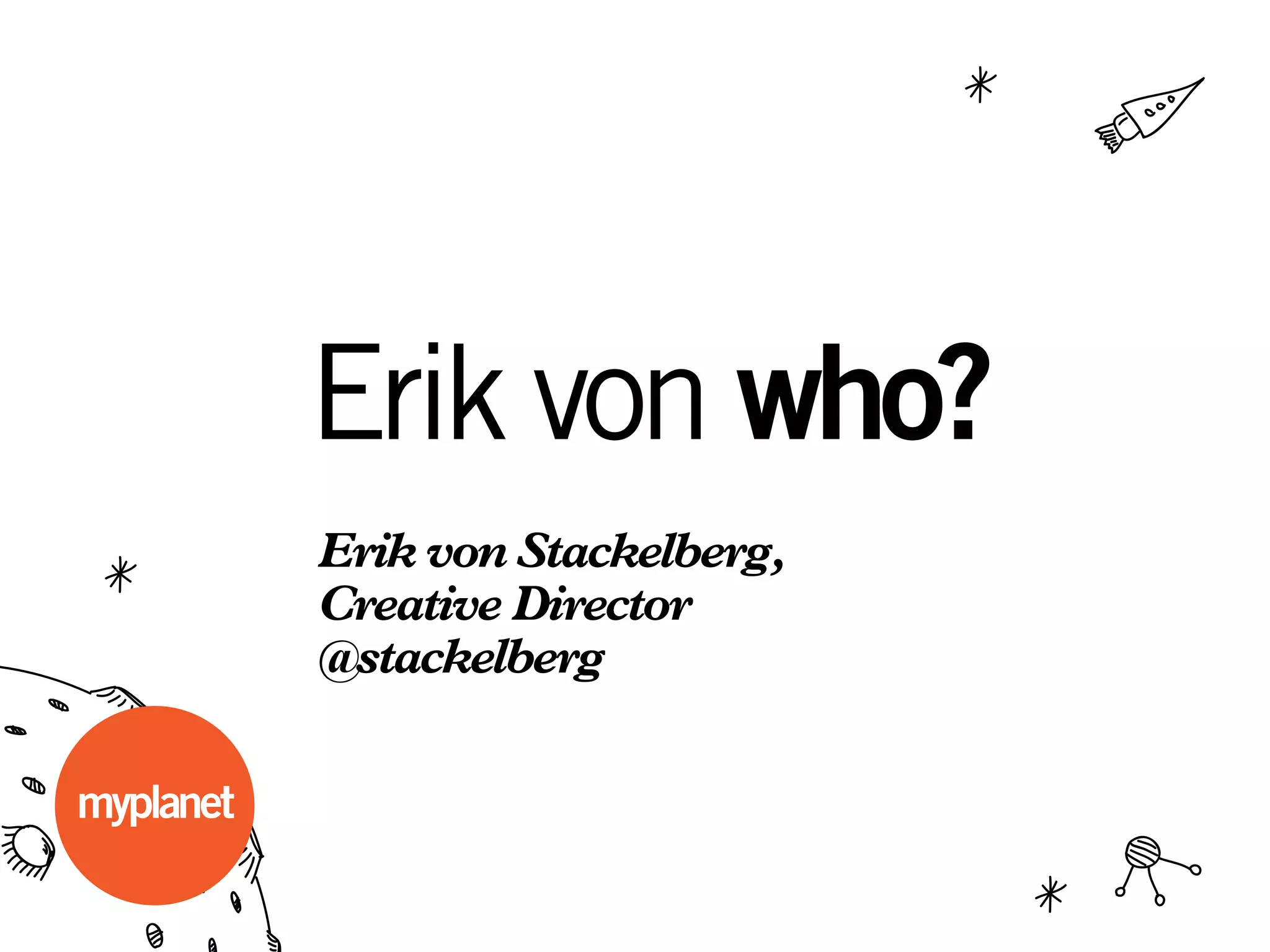 Erik von who?
Erik von Stackelberg,
Creative Director
@stackelberg
 