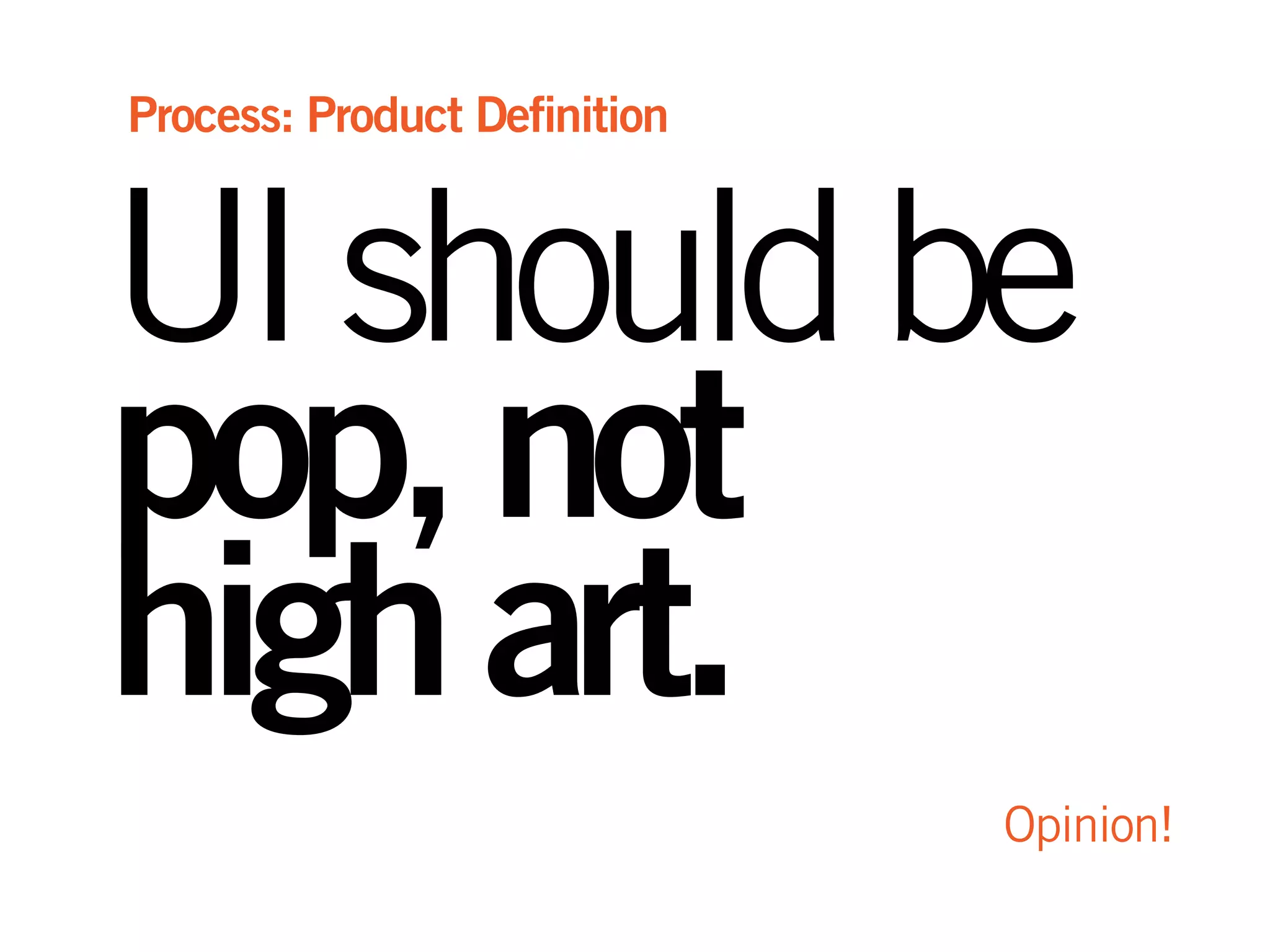 UIshouldbe
pop,not
highart.
Opinion!
Process: Product Definition
 