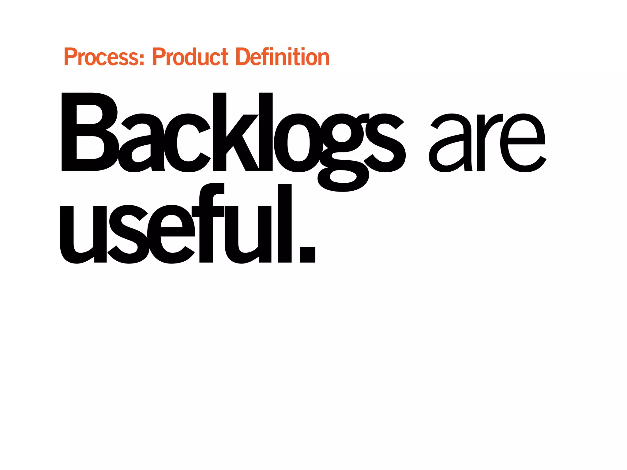 Backlogsare
useful.
Process: Product Definition
 