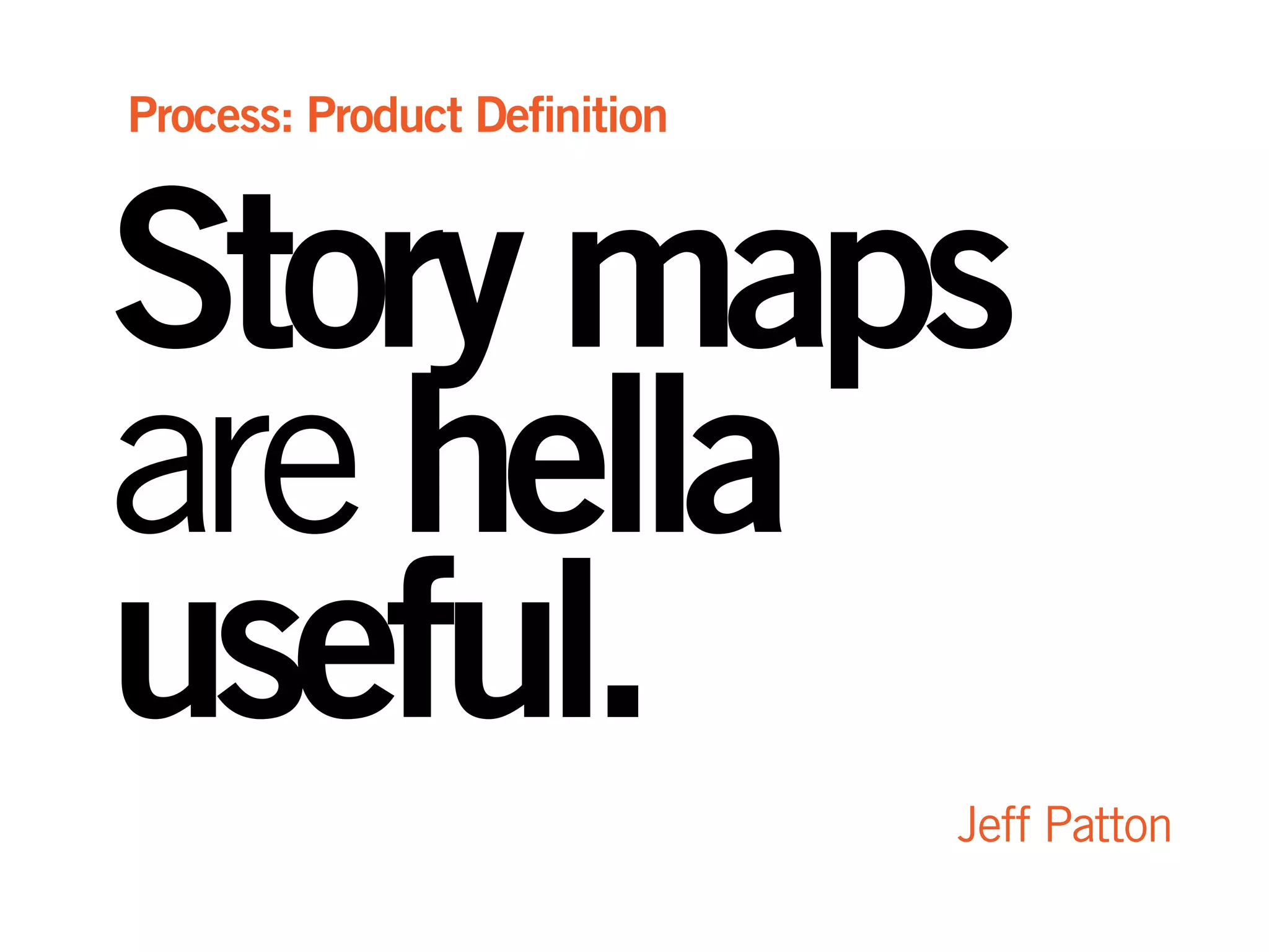 Storymaps
arehella
useful.
Jeff Patton
Process: Product Definition
 