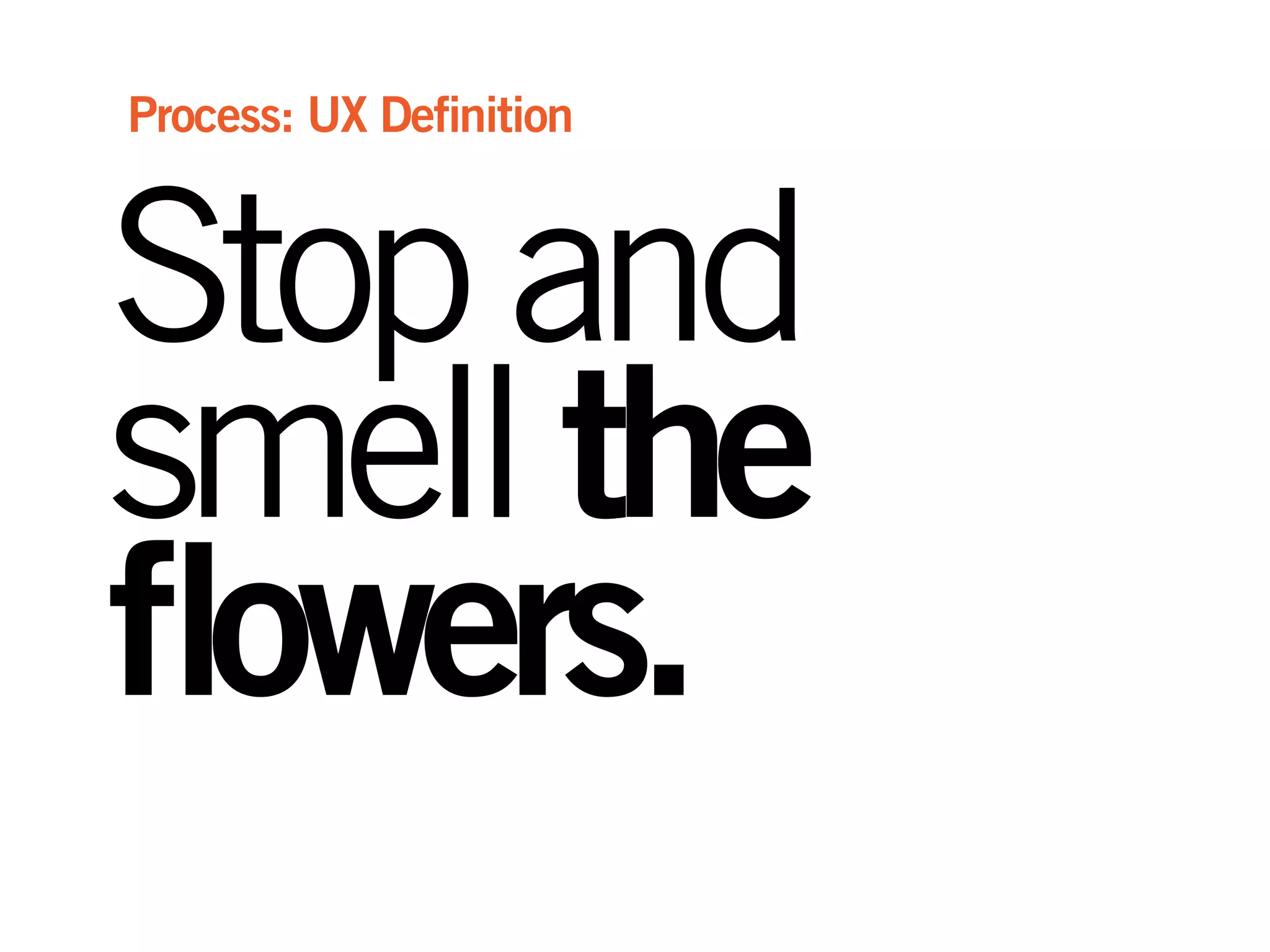 Stopand
smellthe
flowers.
Process: UX Definition
 