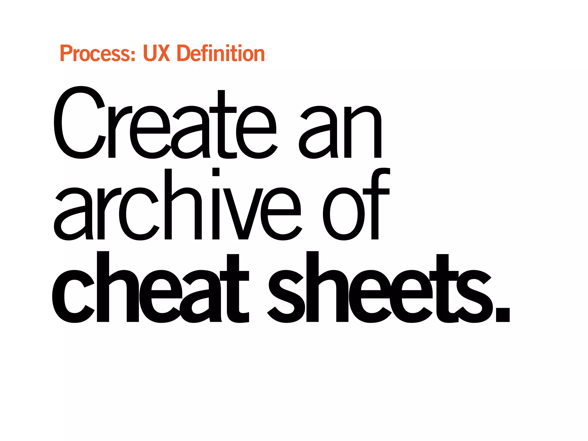 Createan
archiveof
cheatsheets.
Process: UX Definition
 