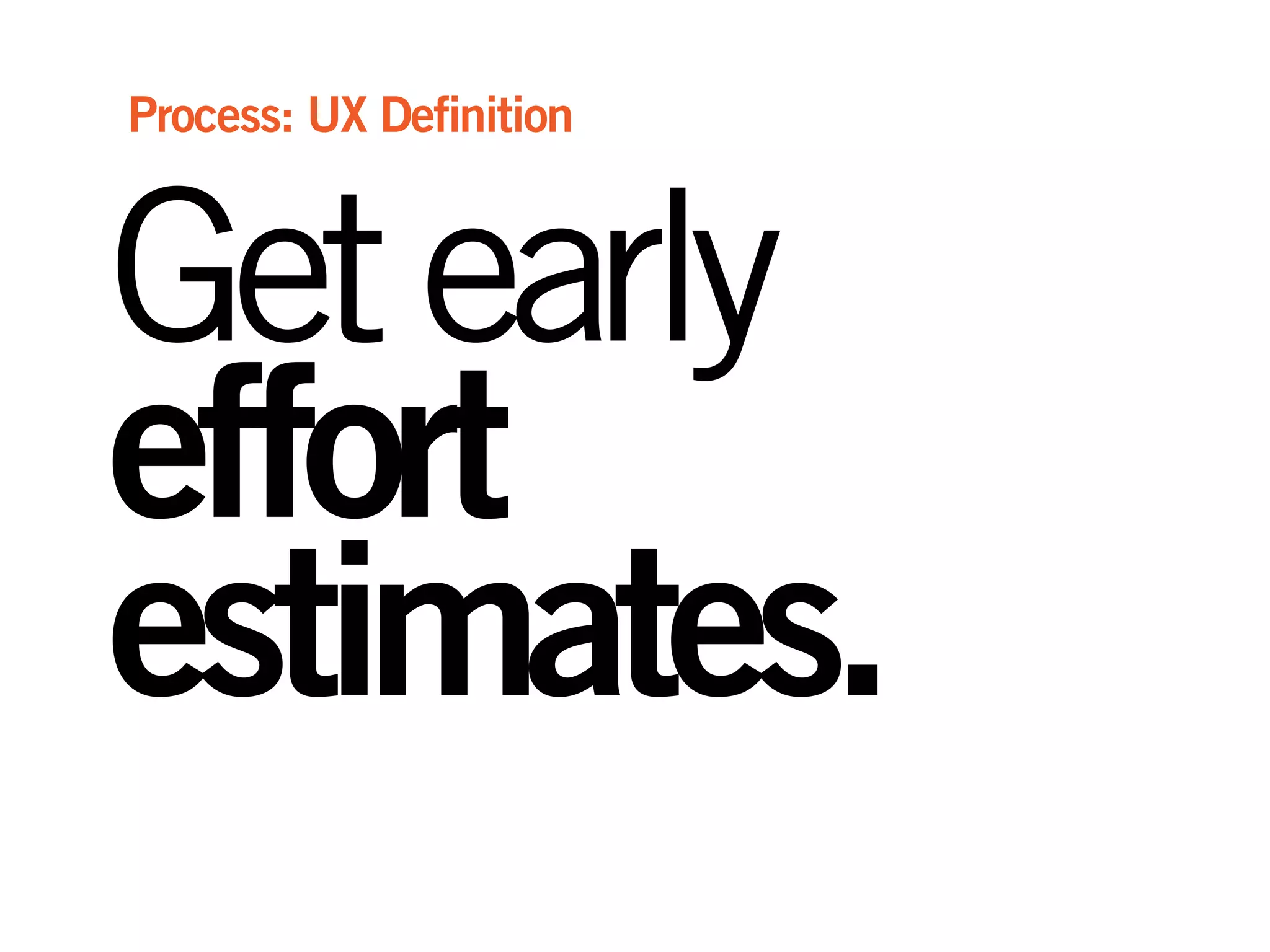 Getearly
effort
estimates.
Process: UX Definition
 