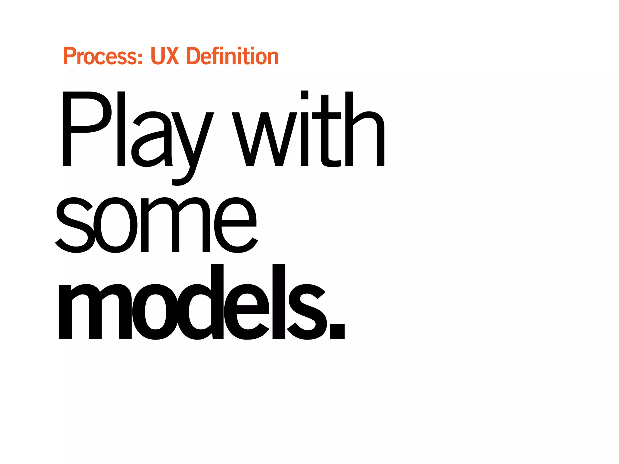 Playwith
some
models.
Process: UX Definition
 