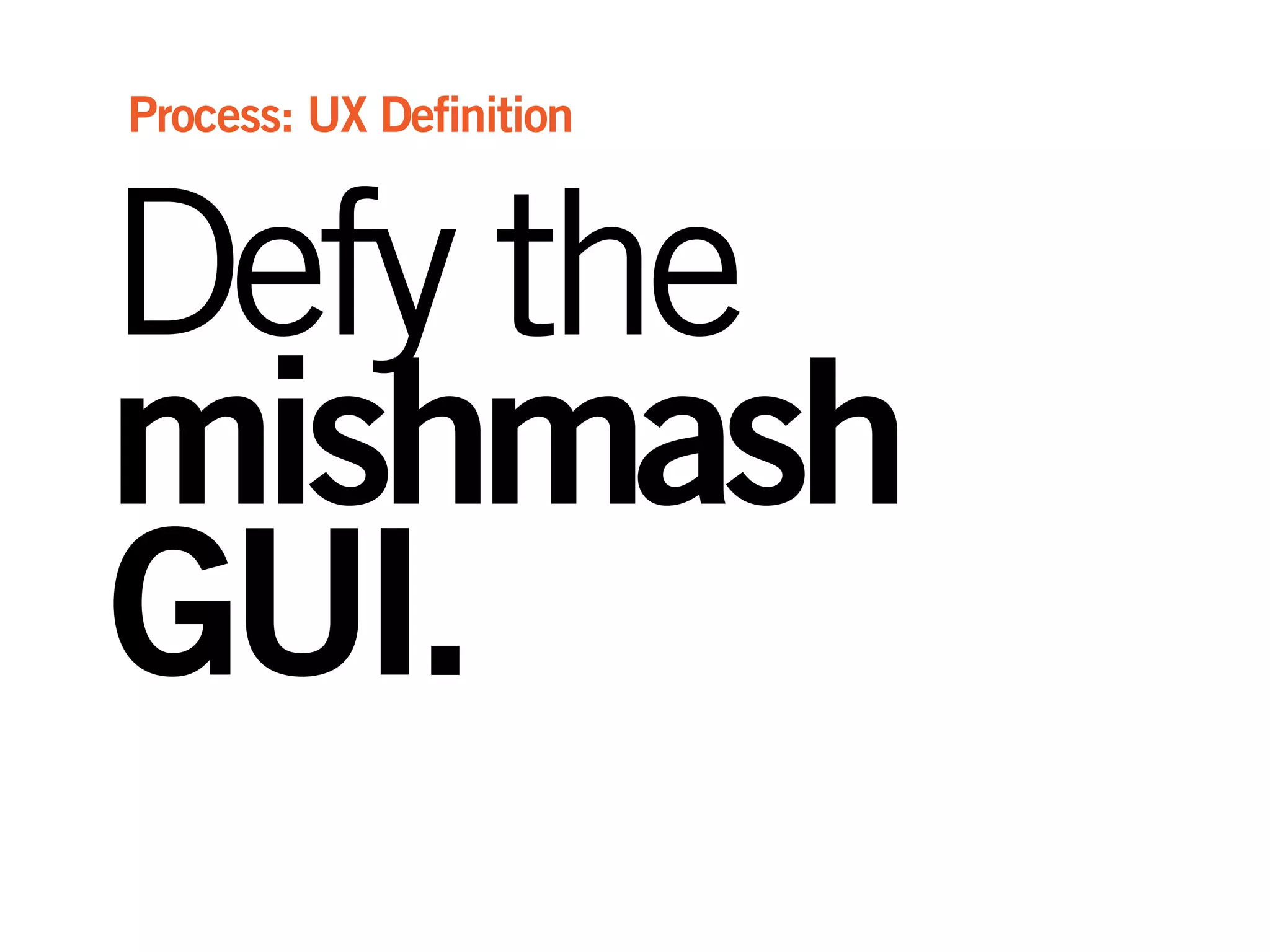 Defy the
mishmash
GUI.
Process: UX Definition
 