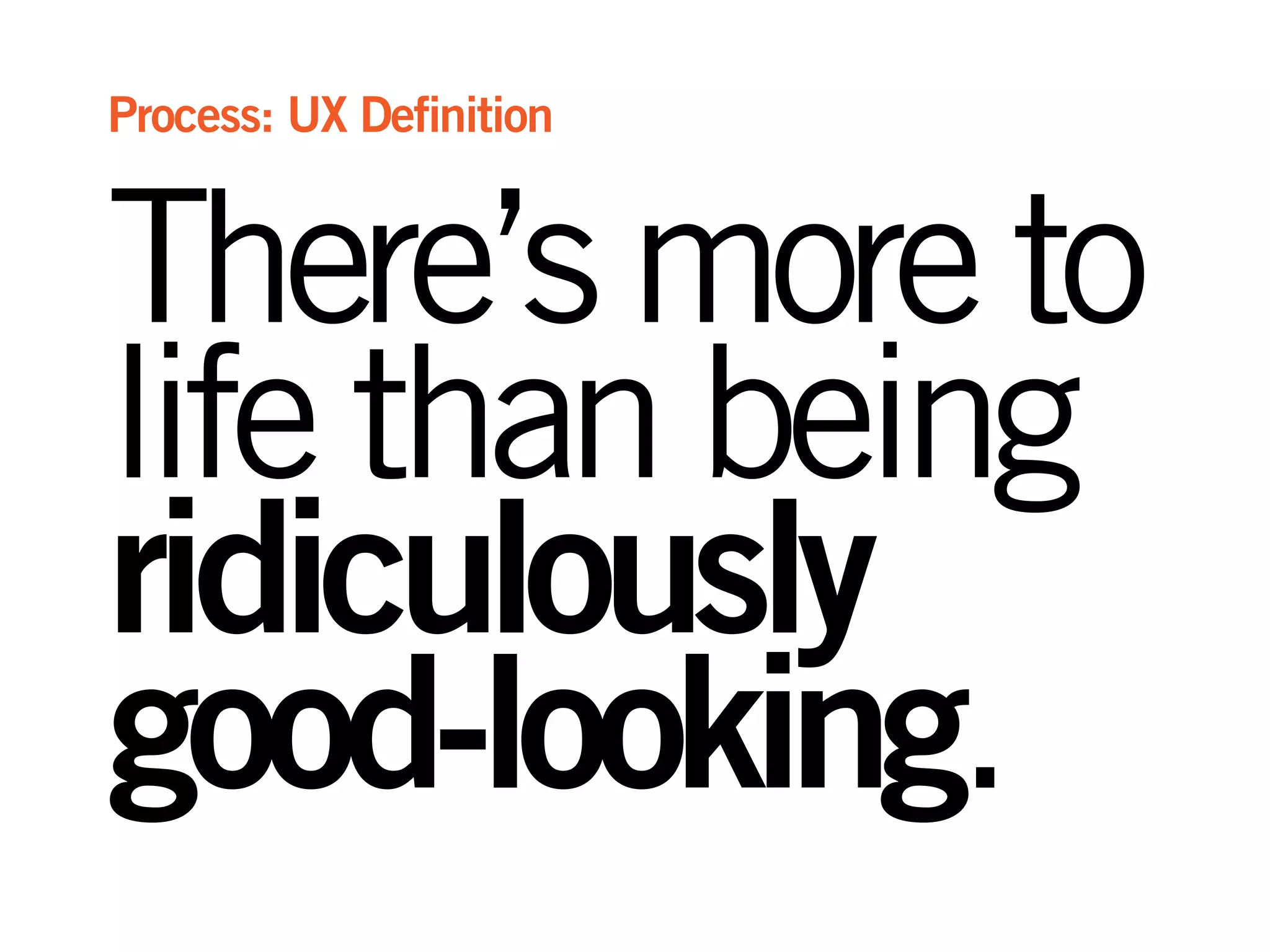 There’smoreto
life than being
ridiculously
good-looking.
Process: UX Definition
 