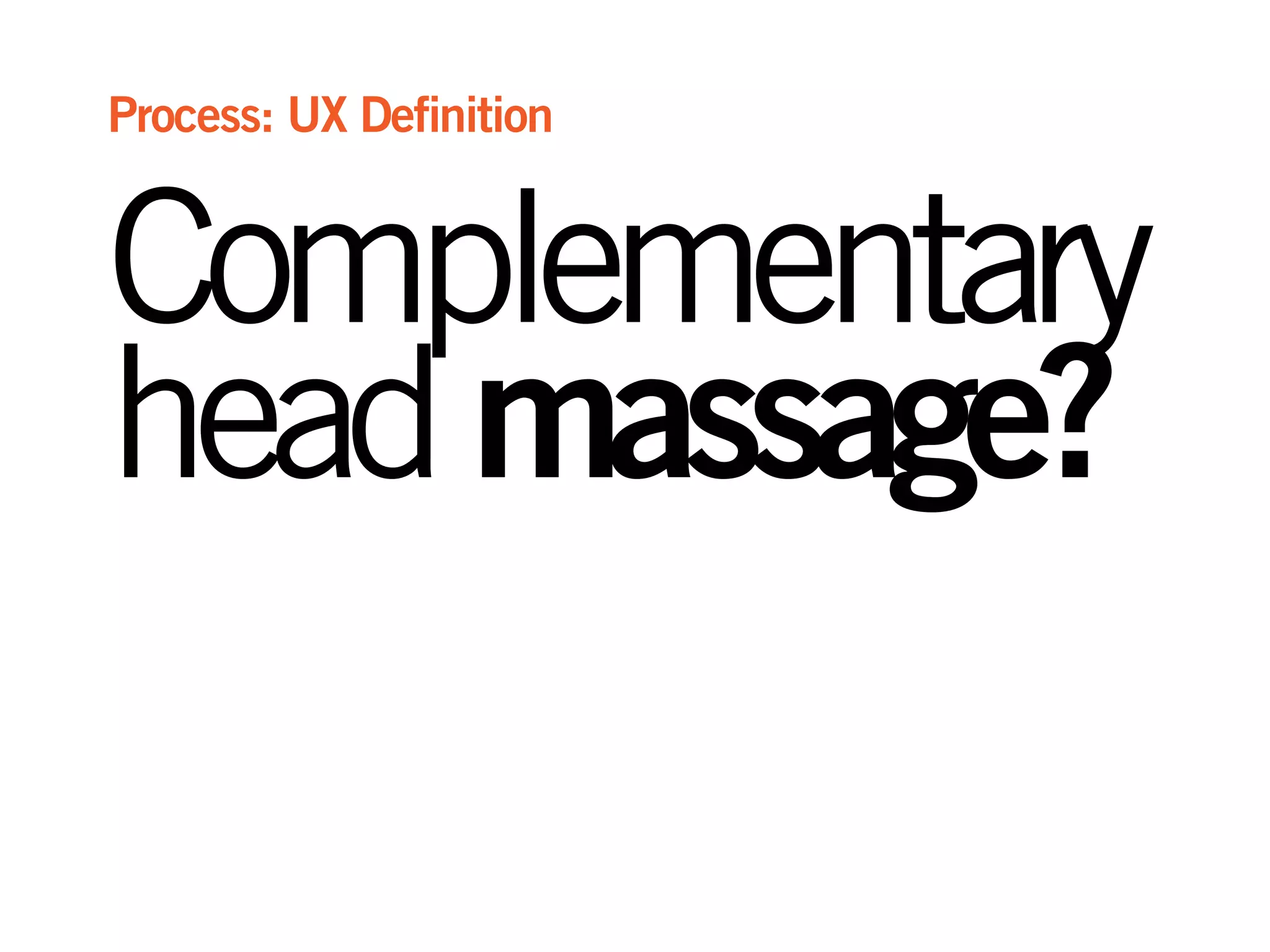 Complementary
headmassage?
Process: UX Definition
 
