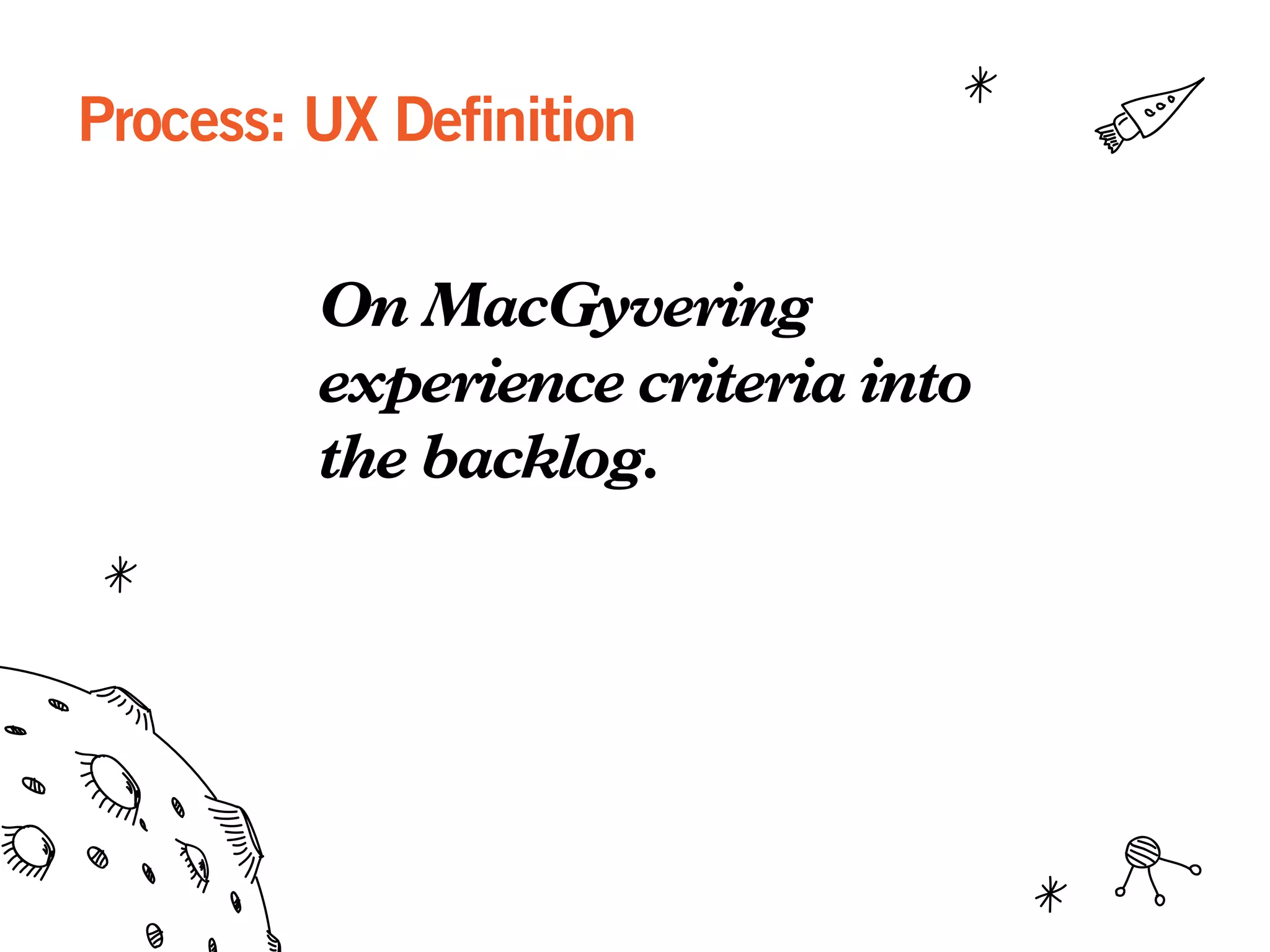 Process: UX Definition
On MacGyvering
experience criteria into
the backlog.
 