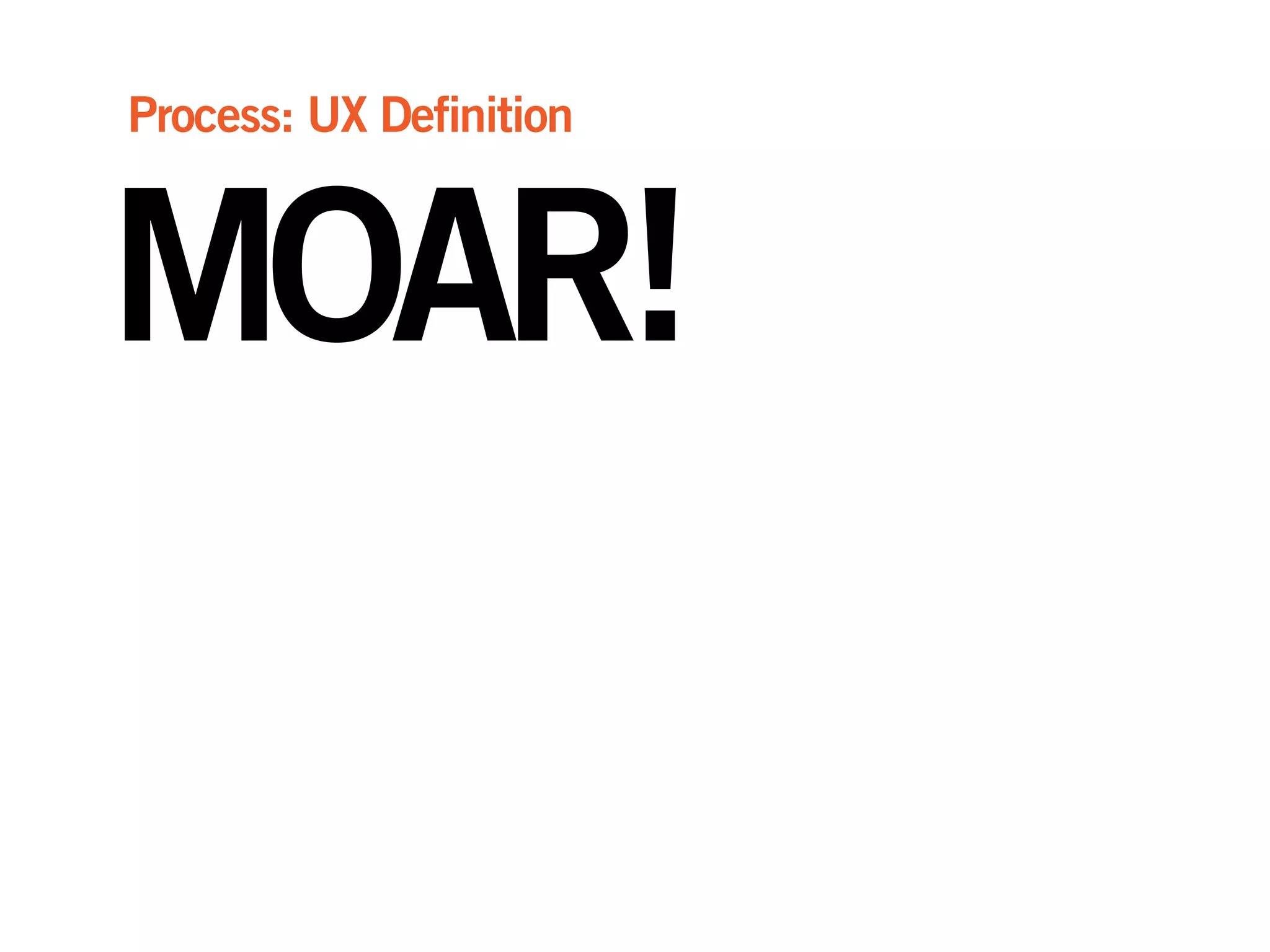 MOAR!
Process: UX Definition
 