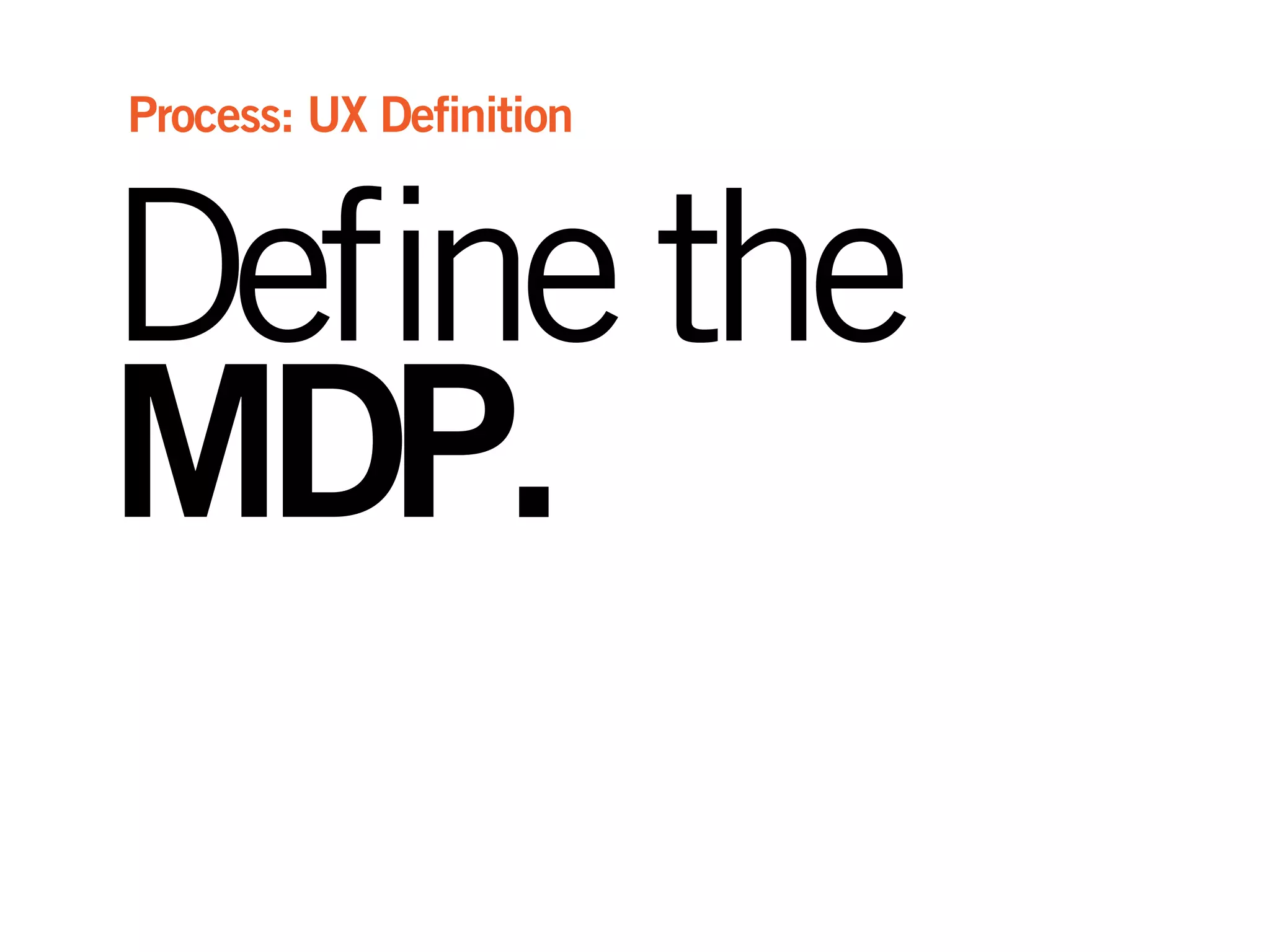 Definethe
MDP.
Process: UX Definition
 