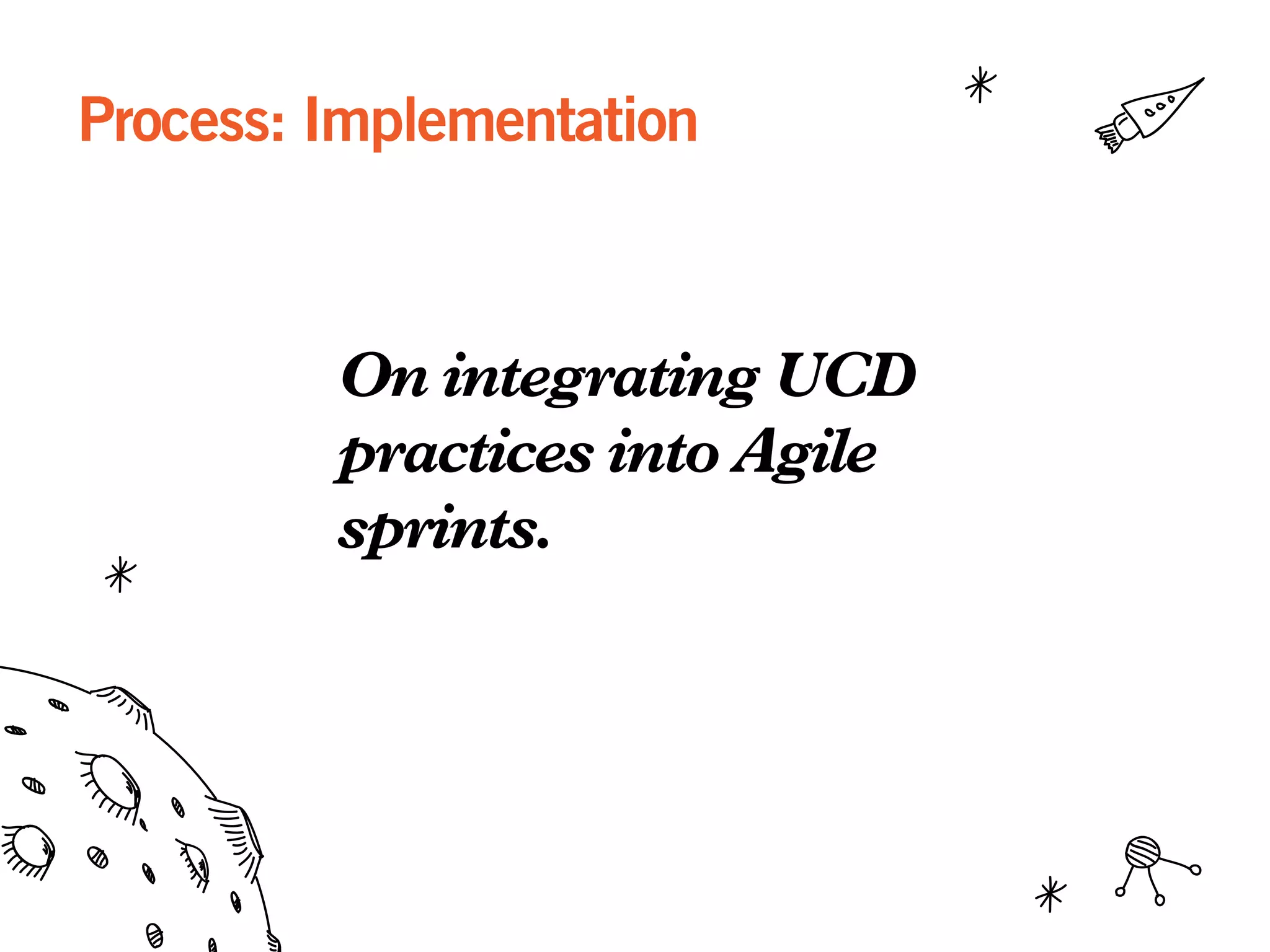 Process: Implementation
On integrating UCD
practices into Agile
sprints.
 